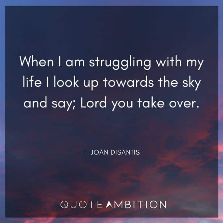 Inspirational Quotes About Life and Struggles - When I am struggling with my life, I look up towards the sky and say. Lord you take over. 