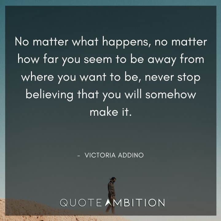 Inspirational Quotes About Life and Struggles - No matter what happens, no matter how far you seem to be away from where you want to be, never stop believing that you will somehow make it.