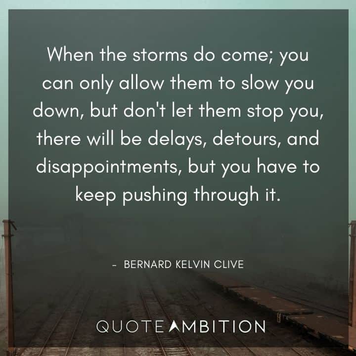 Inspirational Quotes About Life and Struggles - When the storms do come; you can only allow them to slow you down, but don't let them stop you, there will be delays, detours, and disappointments, but you have to keep pushing through it.