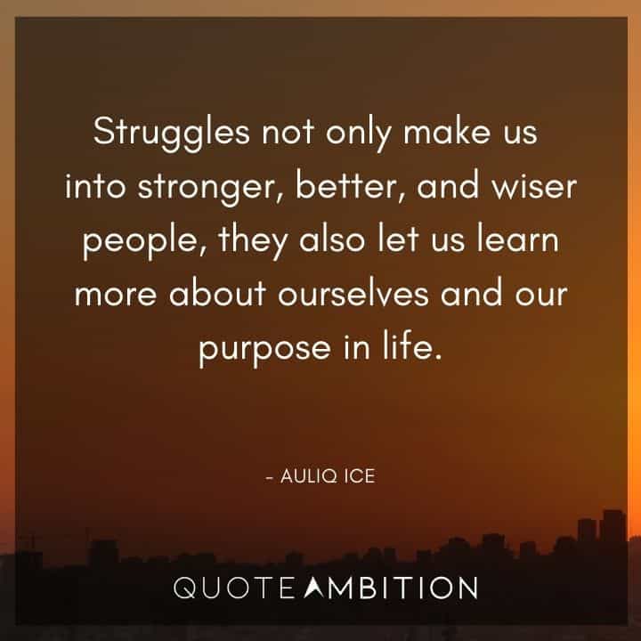 Inspirational Quotes About Life and Struggles - Struggles not only make us into stronger, better, and wiser people, they also let us learn more about ourselves and our purpose in life.