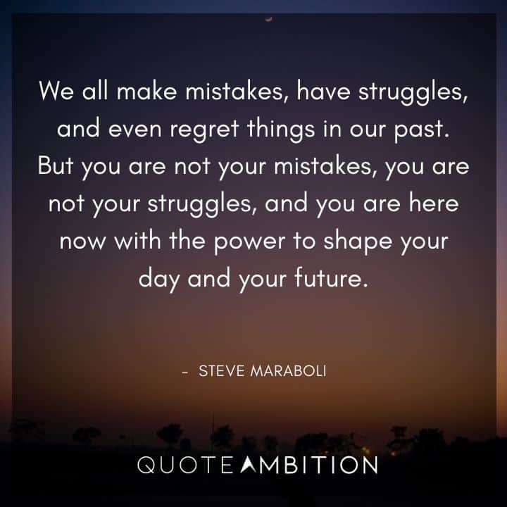 Inspirational Quotes About Life and Struggles - Your mistakes, you are not your struggles, and you are here now with the power to shape your day and your future.