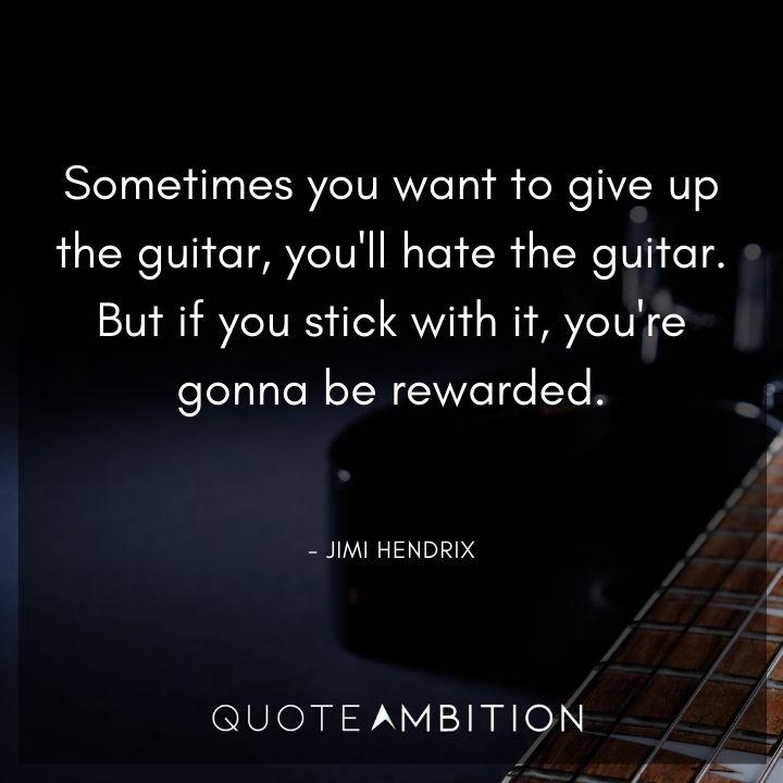 Jimi Hendrix Quotes - Sometimes you want to give up the guitar, you'll hate the guitar. 