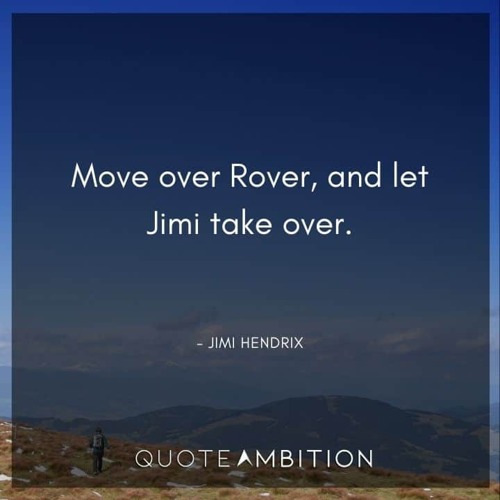 Jimi Hendrix Quotes - Move over Rover, and let Jimi take over.