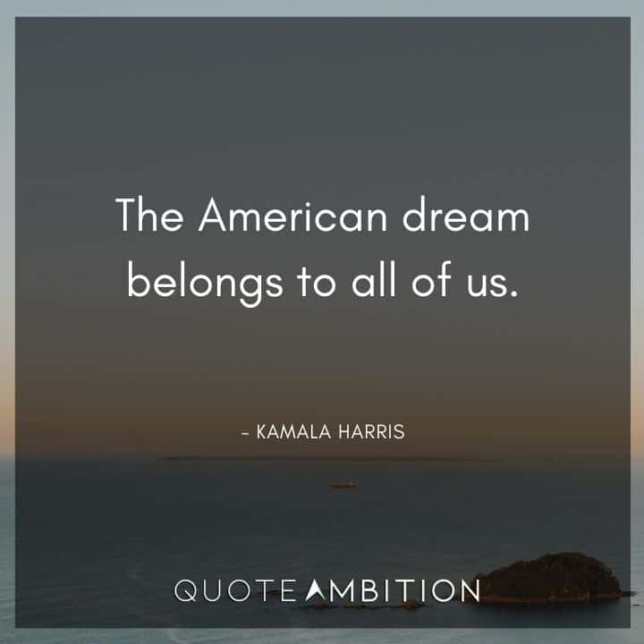 Kamala Harris Quotes - The American dream belongs to all of us.