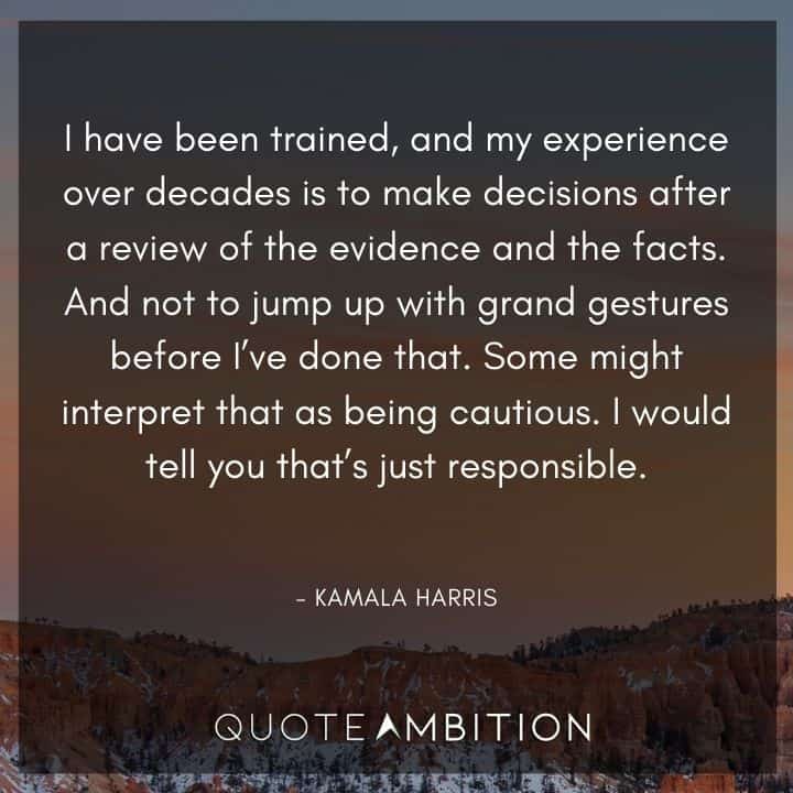 Kamala Harris Quotes - I have been trained, and my experience over decades is to make decisions after a review of the evidence and the facts.