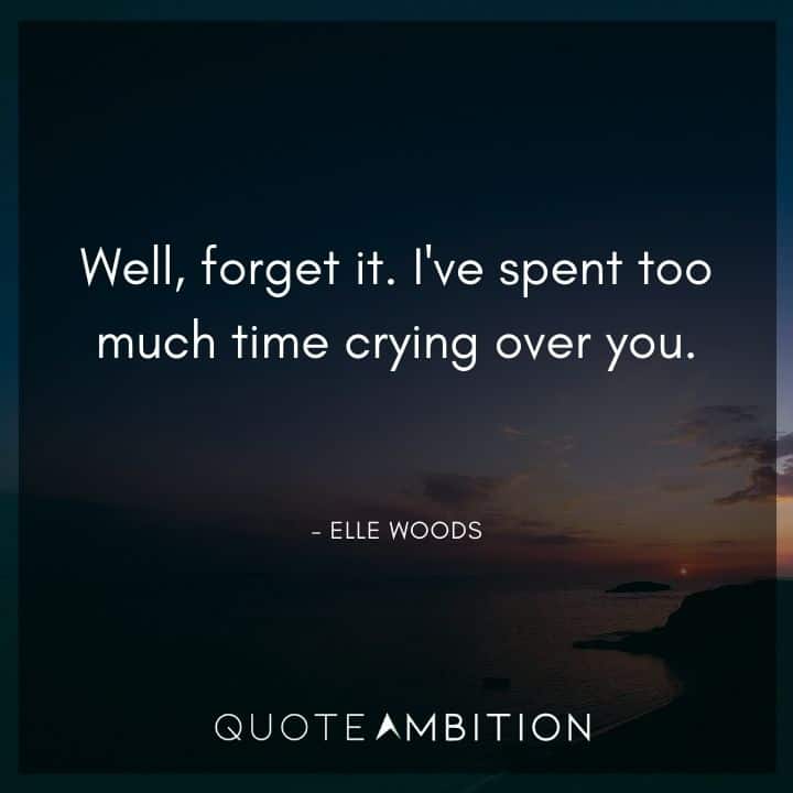 Legally Blonde Quotes - Well, forget it. I've spent too much time crying over you.