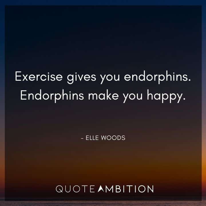 Legally Blonde Quotes - Exercise gives you endorphins. Endorphins make you happy.