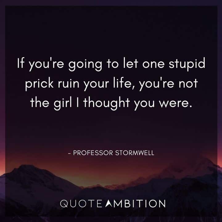 Legally Blonde Quotes - If you're going to let one stupid prick ruin your life, you're not the girl I thought you were.