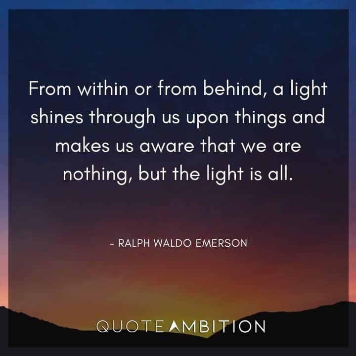 Light Quotes - From within or from behind, a light shines through us upon things and makes us aware that we are nothing, but the light is all.