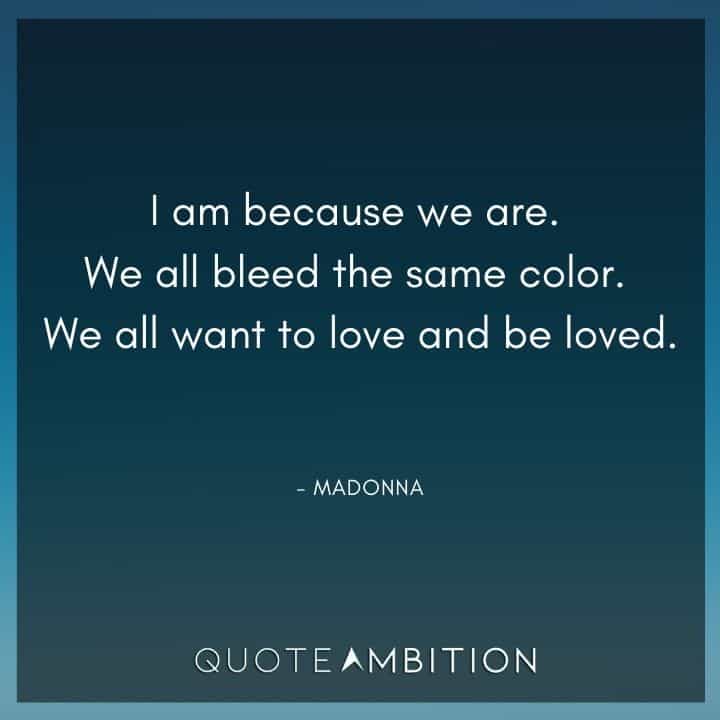 Madonna Quotes - I am because we are. We all bleed the same color. 