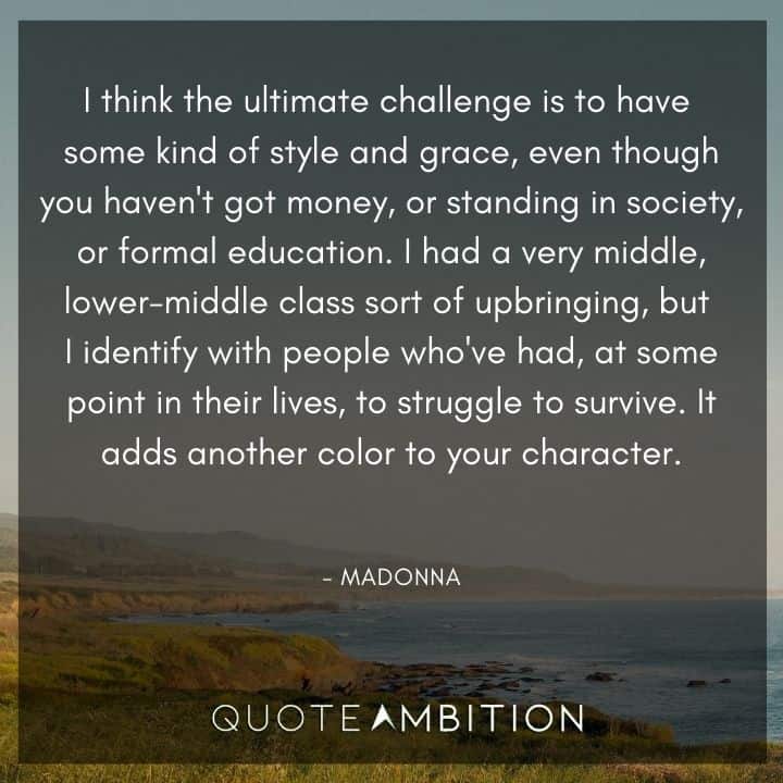 Madonna Quotes - I had a very middle, lower-middle class sort of upbringing, but I identify with people who've had, at some point in their lives, to struggle to survive. It adds another color to your character.