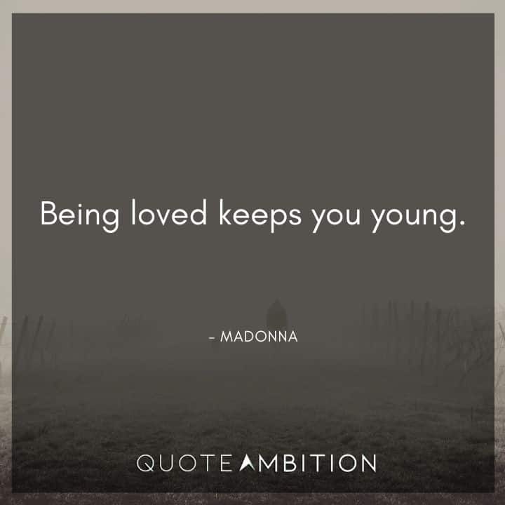 Madonna Quotes - Being loved keeps you young.