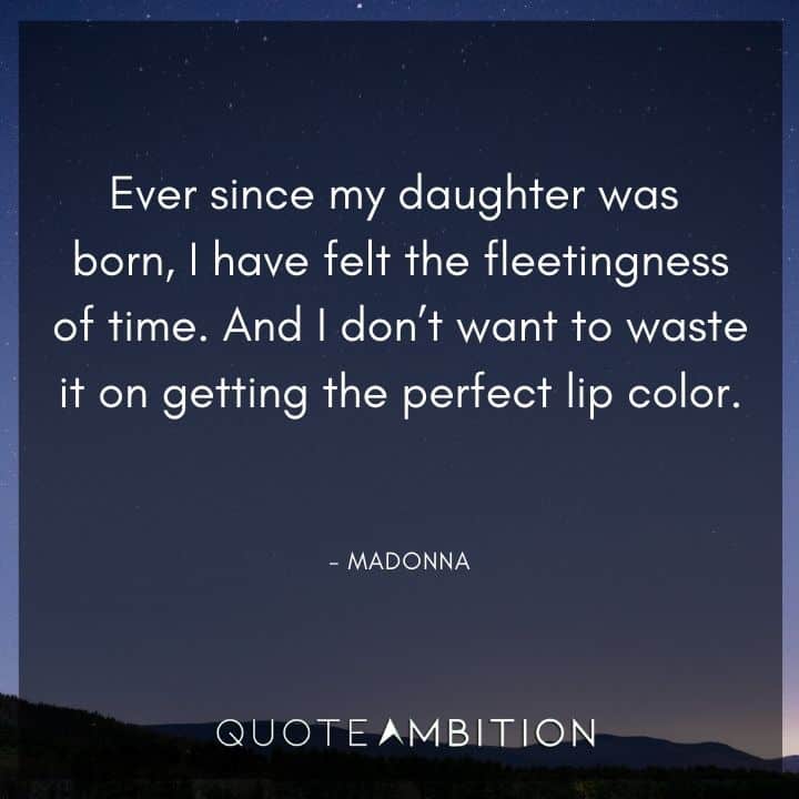 Madonna Quotes - Ever since my daughter was born, I have felt the fleetingness of time.