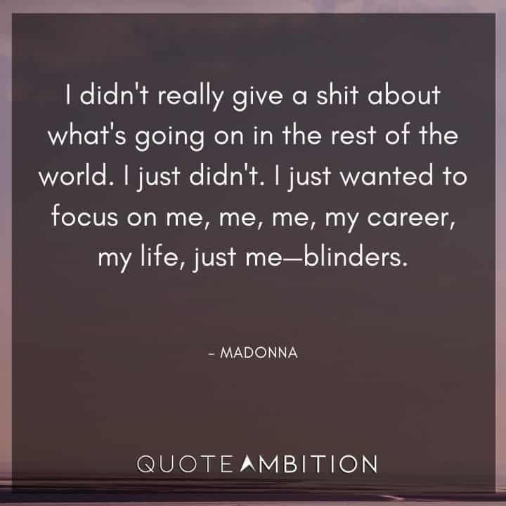 Madonna Quotes - I didn't really give a shit about what's going on in the rest of the world. I just didn't. I just wanted to focus on me.