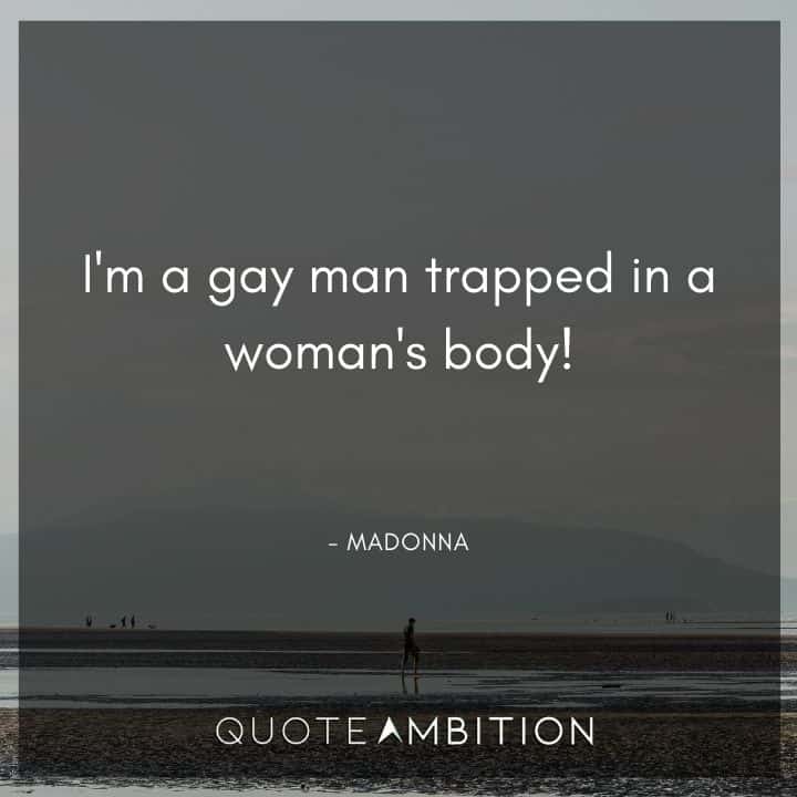 Madonna Quotes - I'm a gay man trapped in a woman's body!