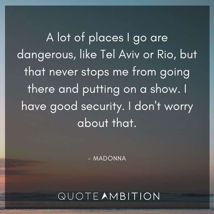 Madonna Quotes - A lot of places I go are dangerous, like Tel Aviv or Rio, but that never stops me from going there and putting on a show. I have good security.