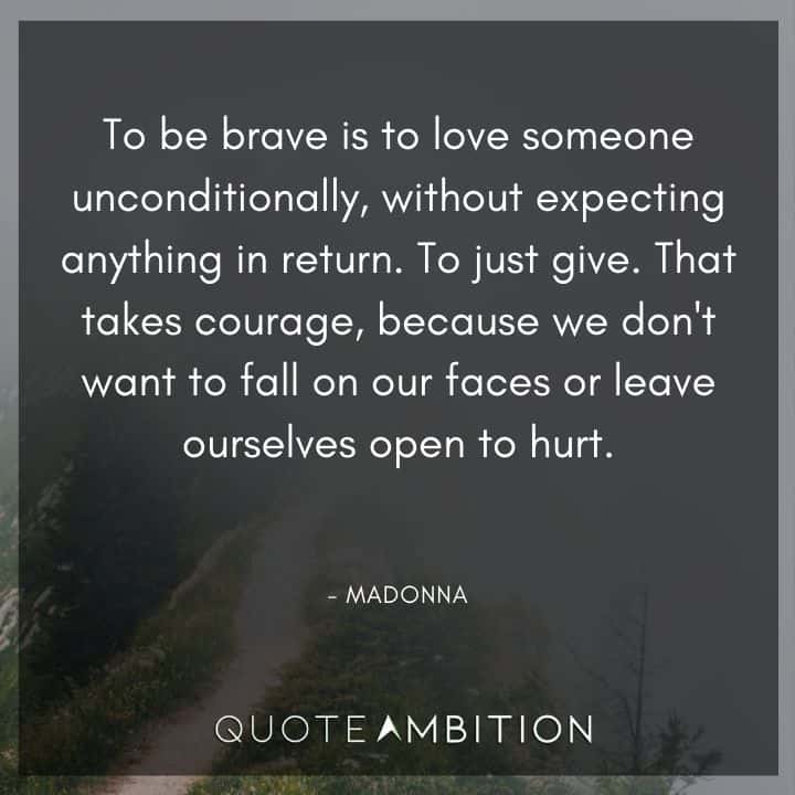 Madonna Quotes - To be brave is to love someone unconditionally, without expecting anything in return. To just give.