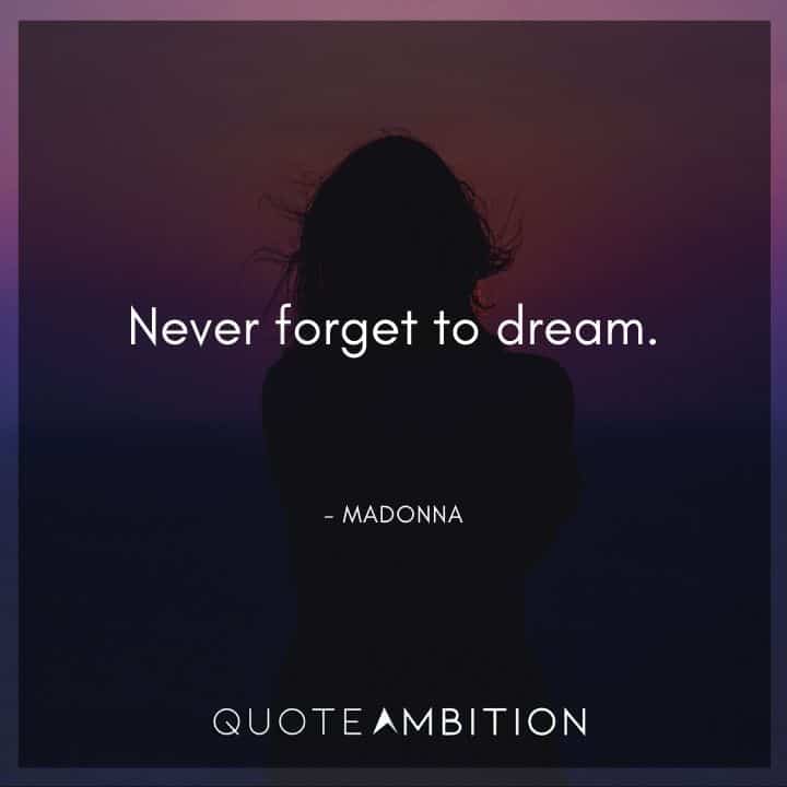Madonna Quotes - Never forget to dream.