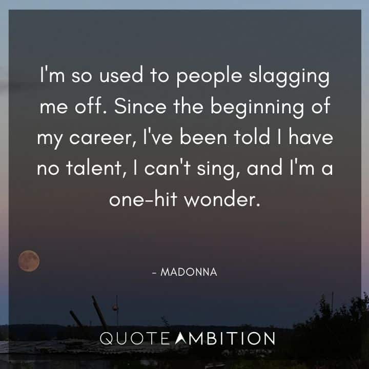 Madonna Quotes - Since the beginning of my career, I've been told I have no talent, I can't sing, and I'm a one-hit wonder.