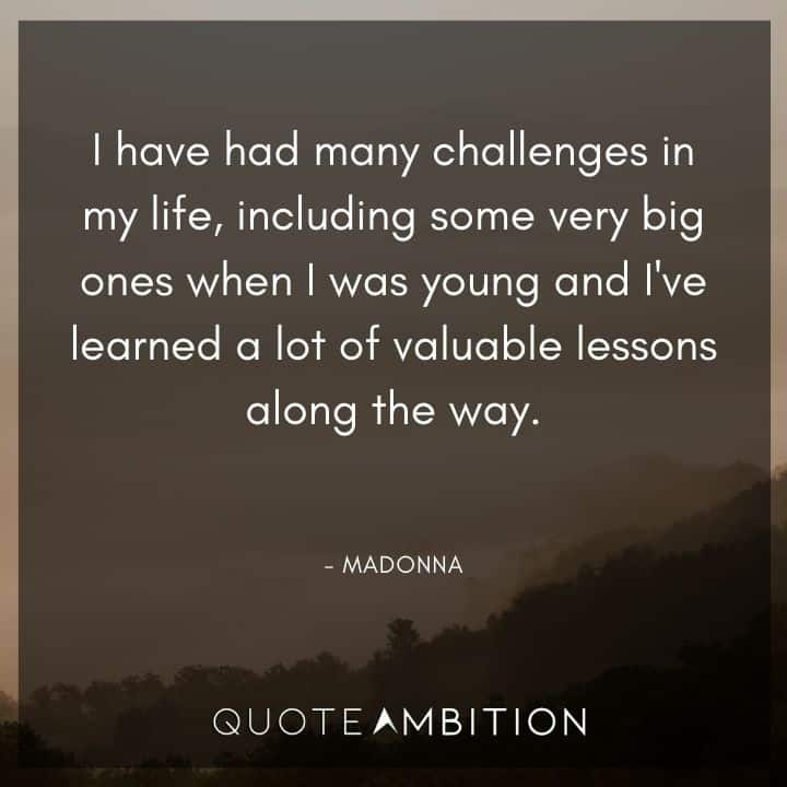 Madonna Quotes - I have had many challenges in my life, including some very big ones when I was young and I've learned a lot of valuable lessons along the way.
