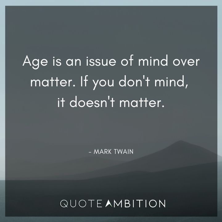 Mark Twain Quotes - Age is an issue of mind over matter. If you don't mind, it doesn't matter.