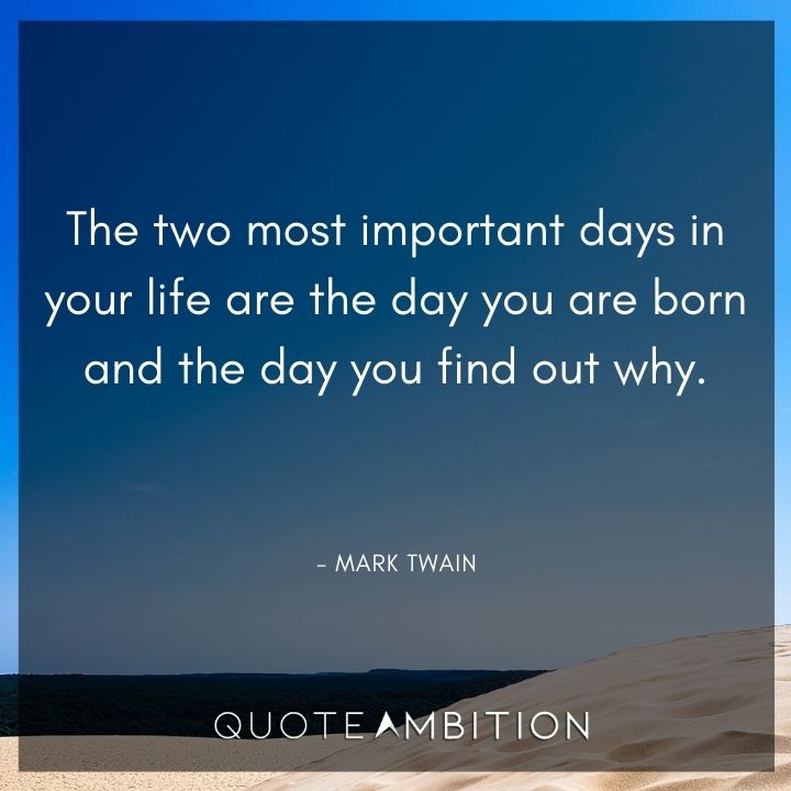 Mark Twain Quotes - The two most important days in your life are the day you are born and the day you find out why.