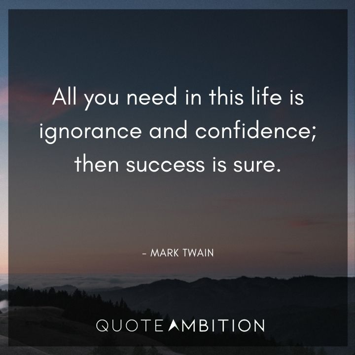 Mark Twain Quotes - All you need in this life is ignorance and confidence; then success is sure.