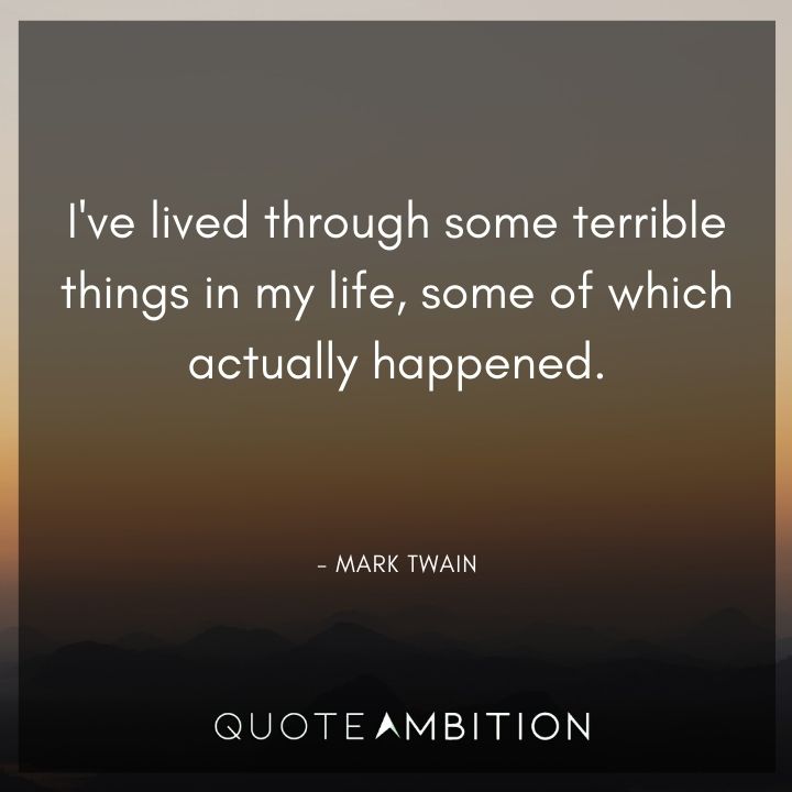 Mark Twain Quotes - I've lived through some terrible things in my life.