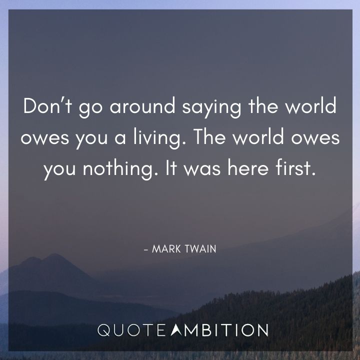 Mark Twain Quotes - The world owes you nothing. It was here first.