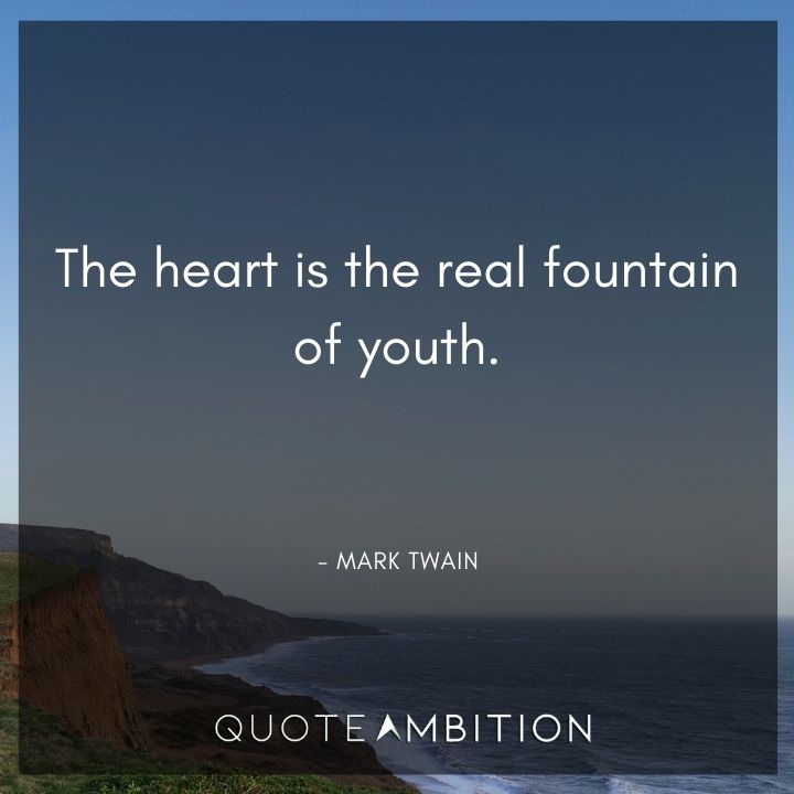 Mark Twain Quotes - The heart is the real fountain of youth.