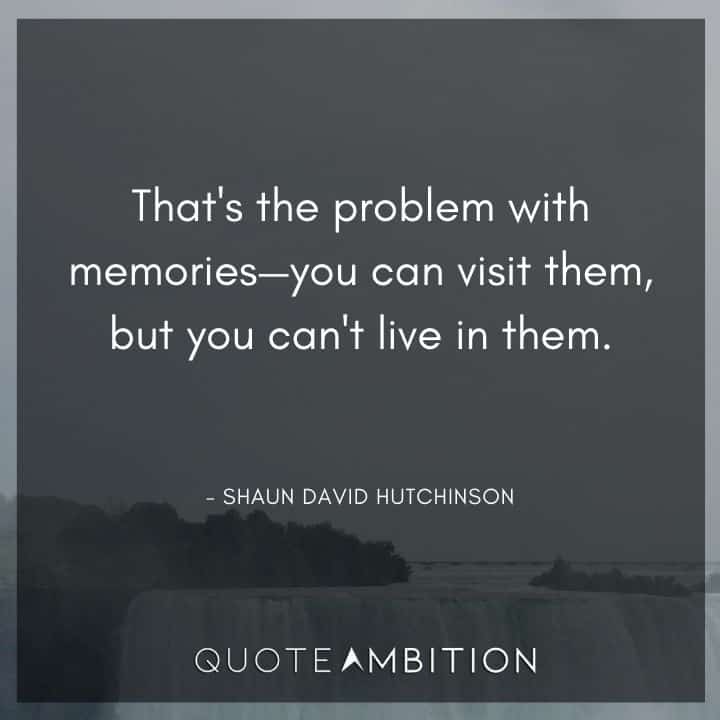 Memories Quotes - That's the problem with memories - you can visit them, but you can't live in them.