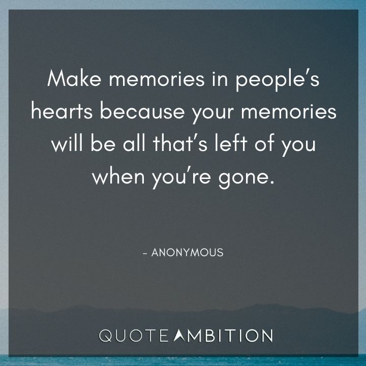Memories Quotes - Make memories in people's hearts because your memories will be all that's left of you when you're gone.