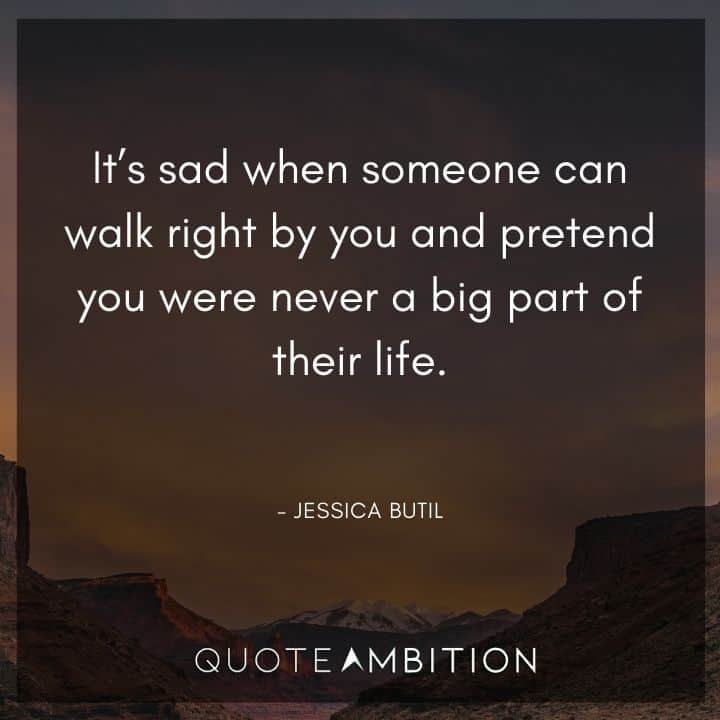 Memories Quotes - It's sad when someone can walk right by you and pretend you were never a big part of their life.