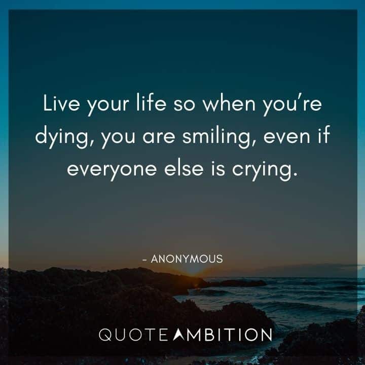 Memories Quotes - Live your life so when you're dying, you are smiling, even if everyone else is crying.