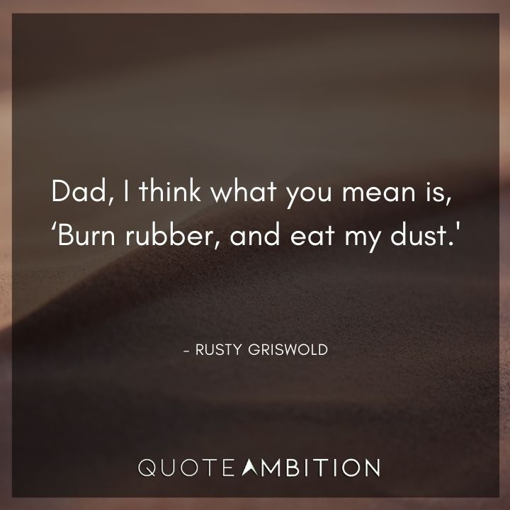 National Lampoon's Christmas Vacation Quotes - Dad, I think what you mean is, 'Burn rubber, and eat my dust.'