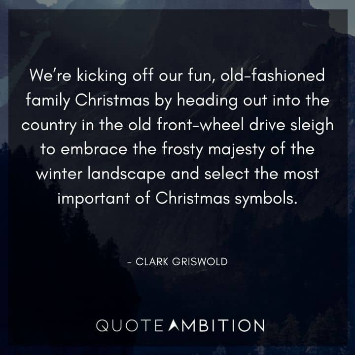 National Lampoon's Christmas Vacation Quotes - We're kicking off our fun, old-fashioned family Christmas by heading out into the country in the old front-wheel drive sleigh to embrace the frosty majesty of the winter landscape.