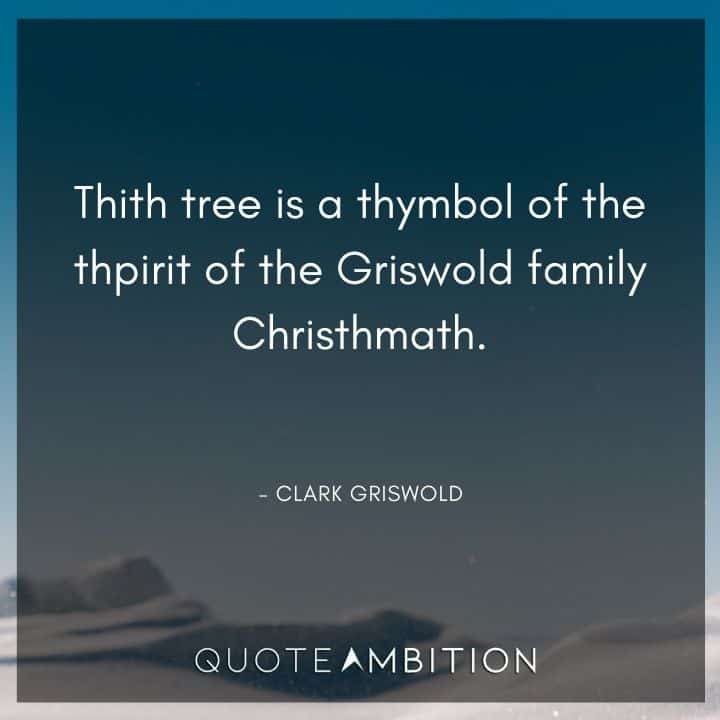 National Lampoon's Christmas Vacation Quotes - Thith tree is a thymbol of the thpirit of the Griswold family Christhmath.