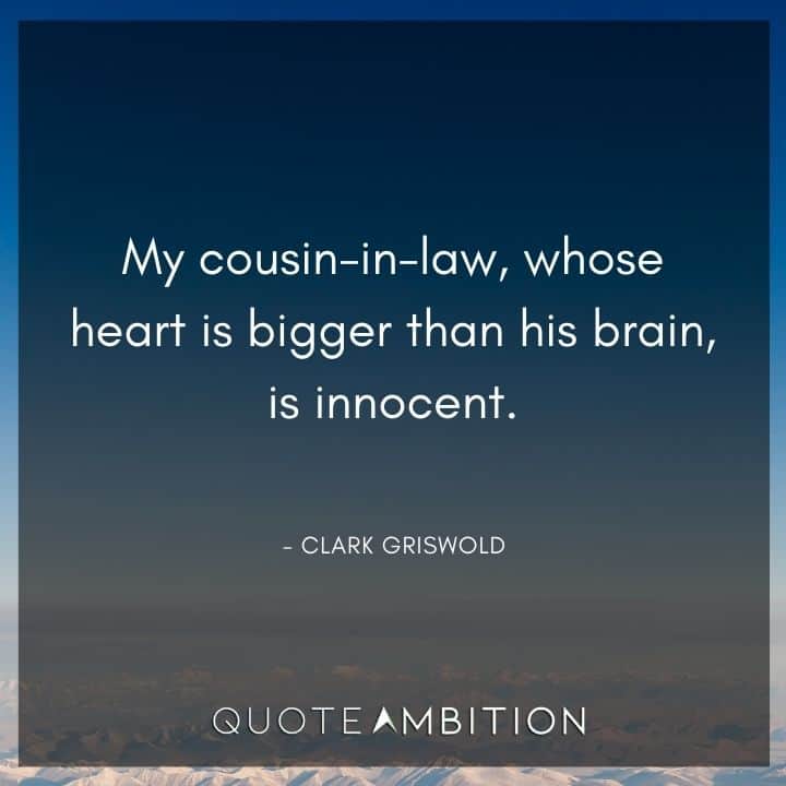 National Lampoon's Christmas Vacation Quotes - My cousin-in-law, whose heart is bigger than his brain, is innocent.