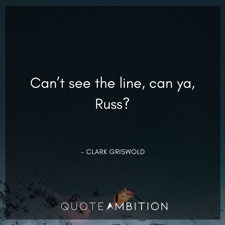 National Lampoon's Christmas Vacation Quotes - Can't see the line, can ya, Russ?