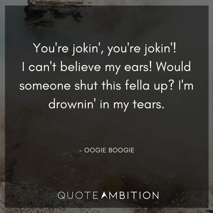 Nightmare Before Christmas Quotes - I can't believe my ears! Would someone shut this fella up? I'm drownin' in my tears.”