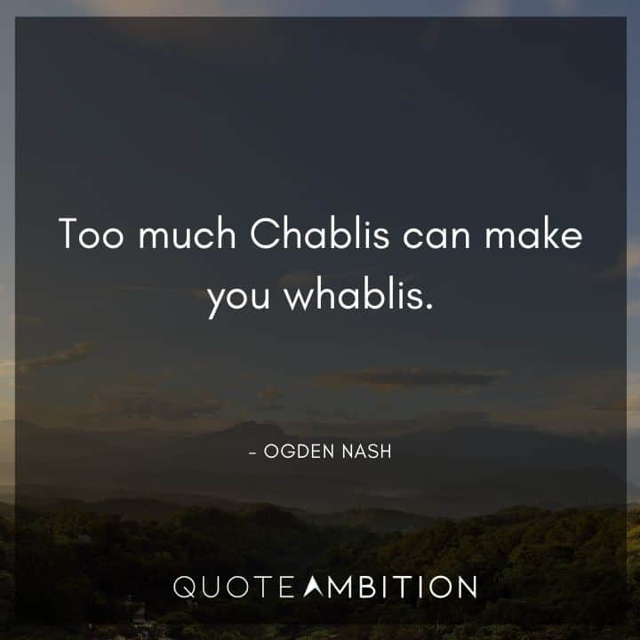 Ogden Nash Quotes - Too much Chablis can make you whablis.