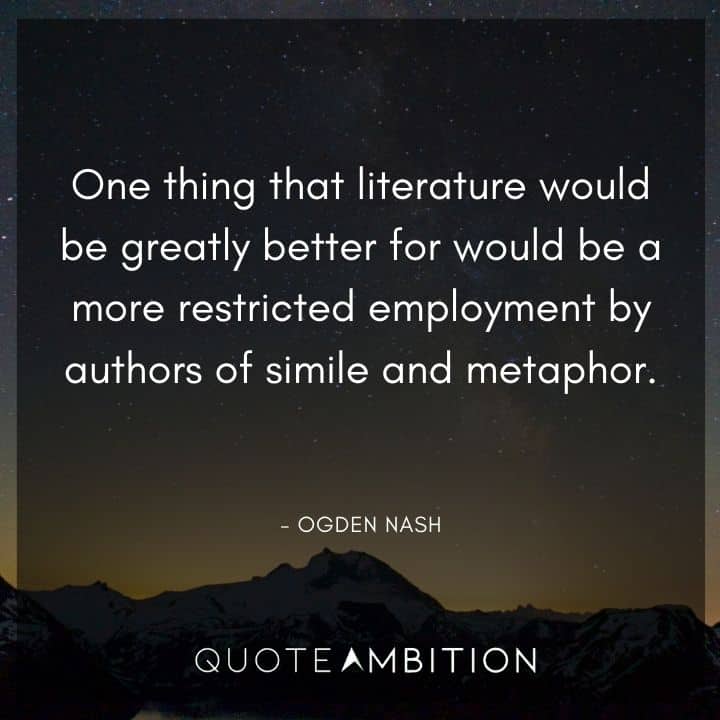Ogden Nash Quotes - One thing that literature would be greatly better for would be a more restricted employment by authors of simile and metaphor.