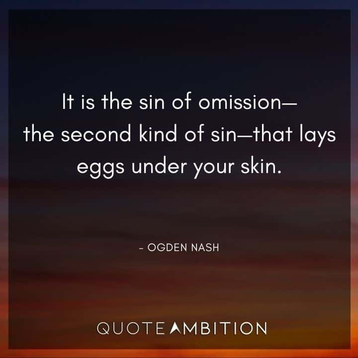 Ogden Nash Quotes - It is the sin of omission - the second kind of sin - that lays eggs under your skin.