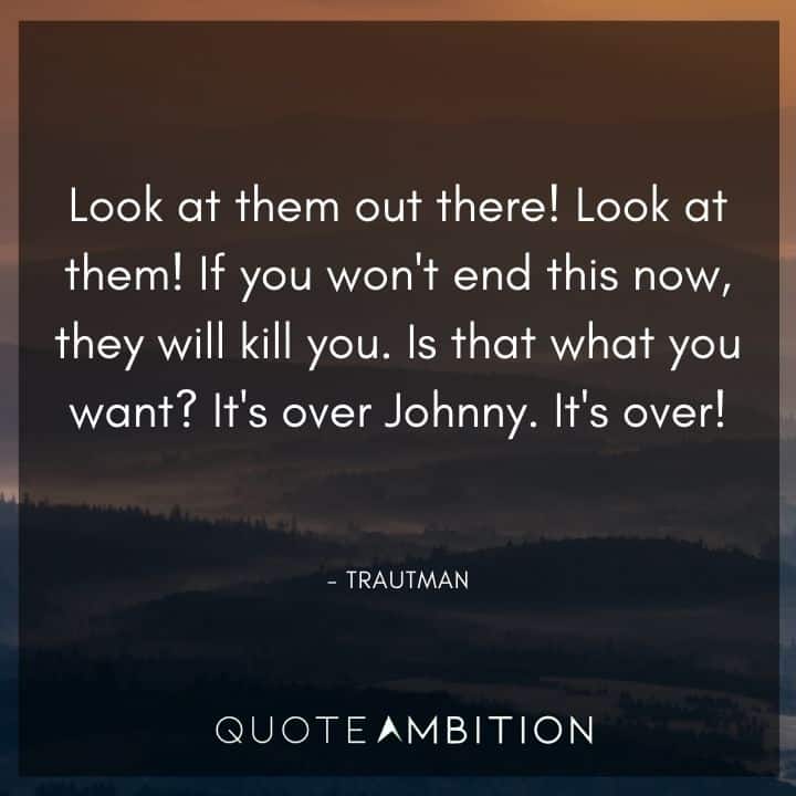 Rambo Quotes - If you won't end this now, they will kill you. Is that what you want? It's over, Johnny. It's over!