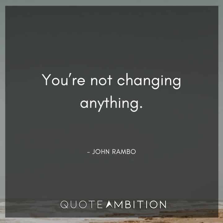Rambo Quotes - You're not changing anything.