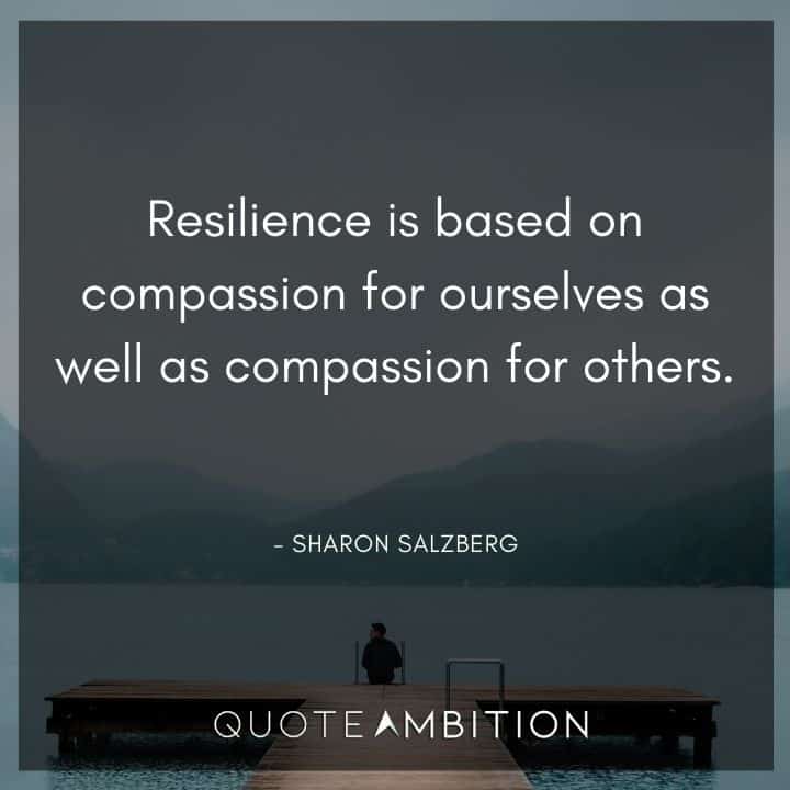Resilience Quotes - Resilience is based on compassion for ourselves as well as compassion for others.