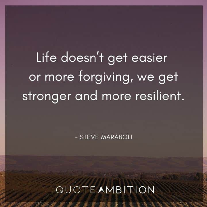Resilience Quotes - Life doesn't get easier or more forgiving. We get stronger and more resilient.
