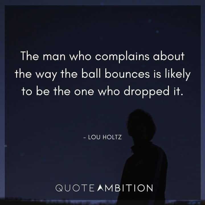 Responsibility Quotes - The man who complains about the way the ball bounces is likely to be the one who dropped it.