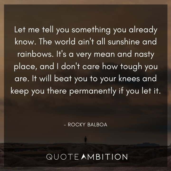 Rocky Balboa Quotes - Let me tell you something you already know. The world ain't all sunshine and rainbows.
