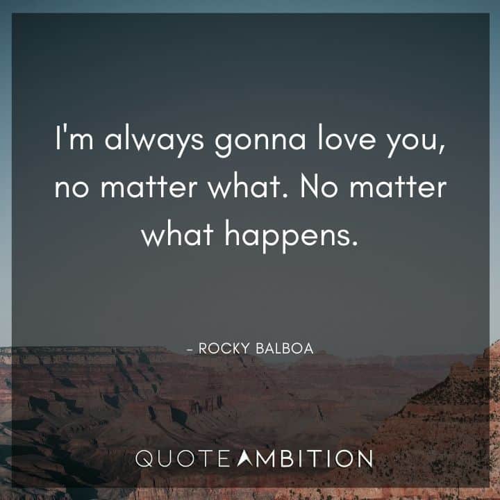 Rocky Balboa Quotes - I'm always gonna love you, no matter what. No matter what happens.